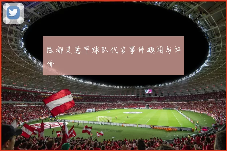 陈都灵意甲球队代言事件趣闻与评价
