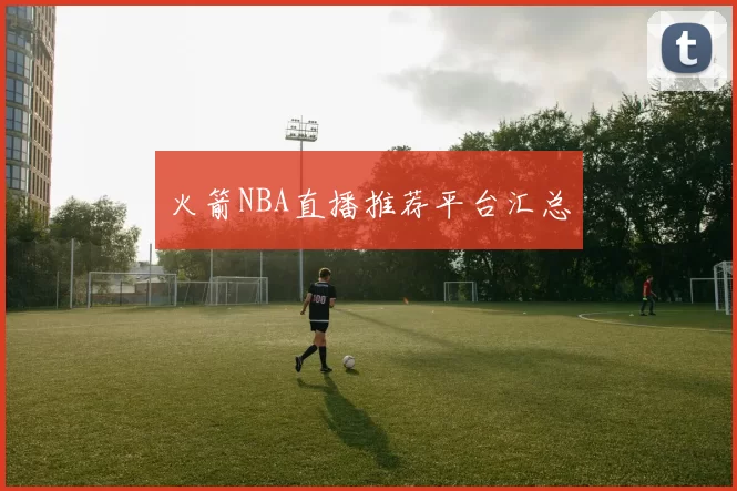 火箭NBA直播推荐平台汇总