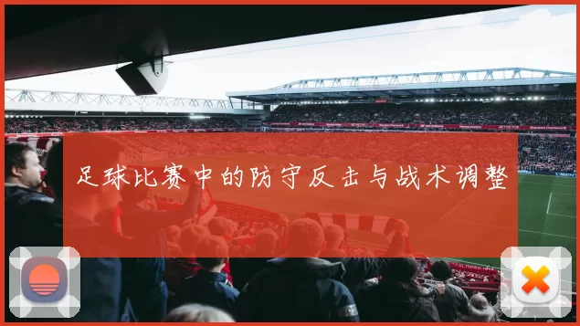 足球比赛中的防守反击与战术调整